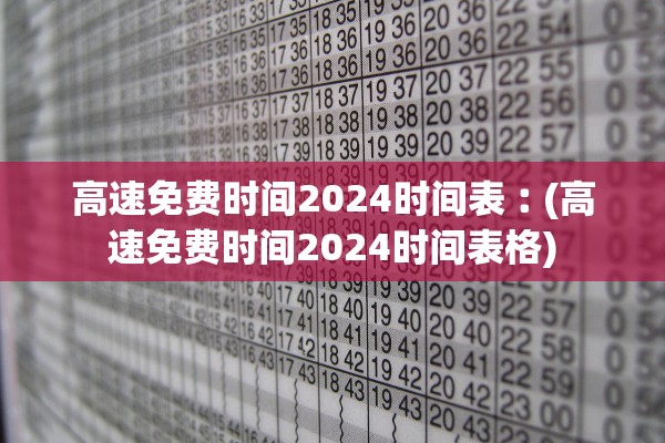 高速免费时间2024时间表︰(高速免费时间2024时间表格) 高速免费时间2024时间表︰(高速免费时间2024时间表格)