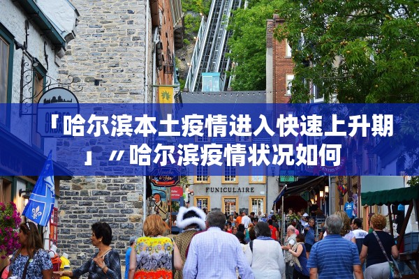 「哈尔滨本土疫情进入快速上升期」〃哈尔滨疫情状况如何