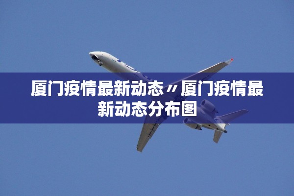 厦门疫情最新动态〃厦门疫情最新动态分布图 厦门疫情最新动态〃厦门疫情最新动态分布图