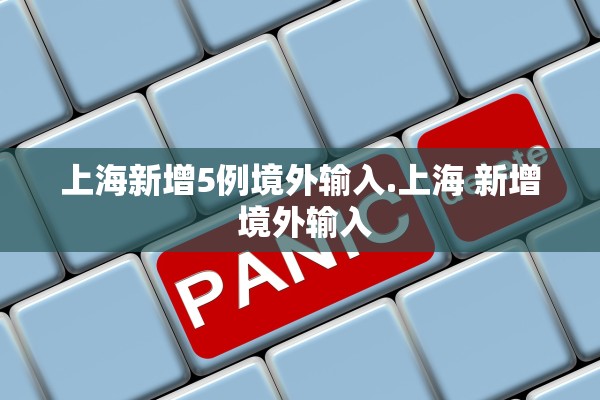 上海新增5例境外输入.上海 新增 境外输入 上海新增5例境外输入.上海 新增 境外输入