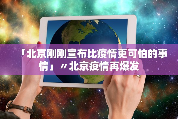 「北京刚刚宣布比疫情更可怕的事情」〃北京疫情再爆发