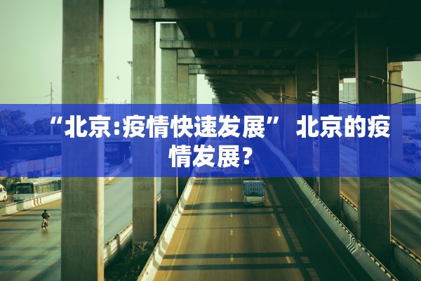 “北京:疫情快速发展	” 北京的疫情发展？