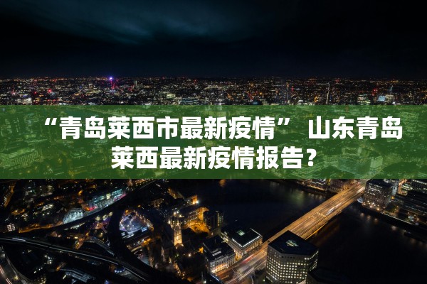 “青岛莱西市最新疫情” 山东青岛莱西最新疫情报告？