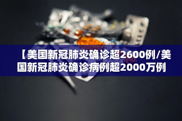【美国新冠肺炎确诊超2600例/美国新冠肺炎确诊病例超2000万例】