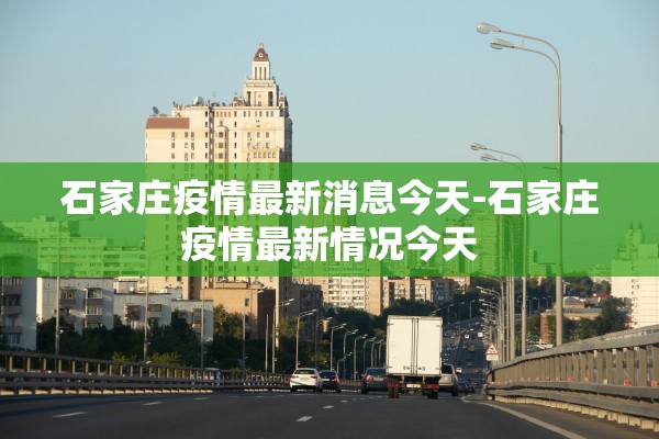 石家庄疫情最新消息今天-石家庄疫情最新情况今天