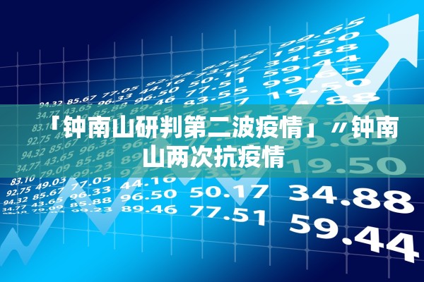 「钟南山研判第二波疫情」〃钟南山两次抗疫情