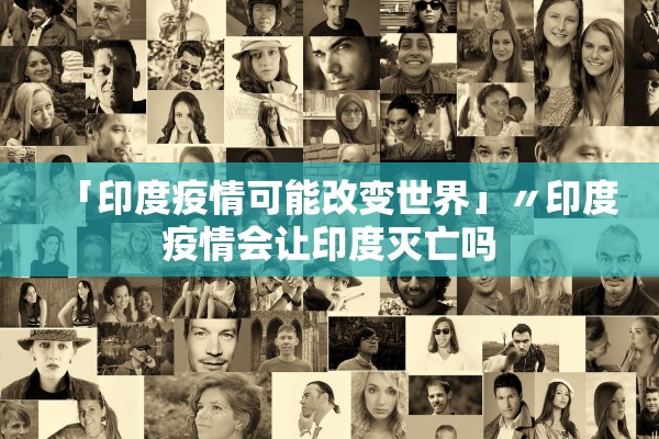 「印度疫情可能改变世界」〃印度疫情会让印度灭亡吗