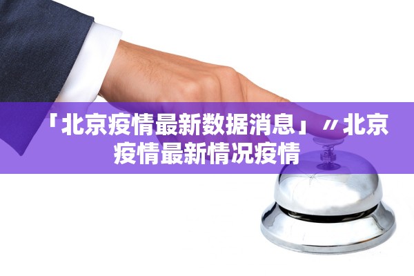 「北京疫情最新数据消息」〃北京疫情最新情况疫情 「北京疫情最新数据消息」〃北京疫情最新情况疫情