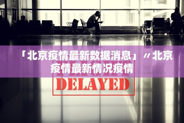 「北京疫情最新数据消息」〃北京疫情最新情况疫情 「北京疫情最新数据消息」〃北京疫情最新情况疫情