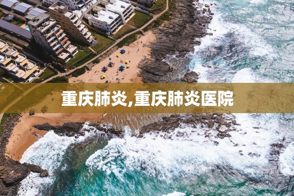 重庆肺炎,重庆肺炎医院