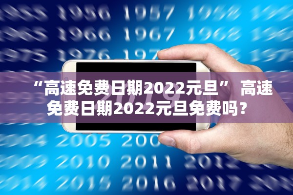 “高速免费日期2022元旦” 高速免费日期2022元旦免费吗？