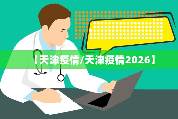 【天津疫情/天津疫情2026】 【天津疫情/天津疫情2026】