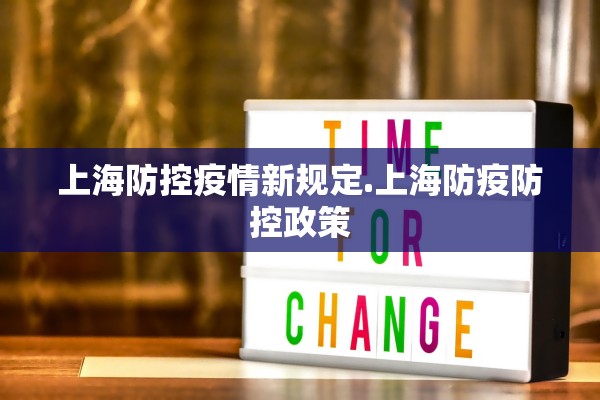 上海防控疫情新规定.上海防疫防控政策 上海防控疫情新规定.上海防疫防控政策