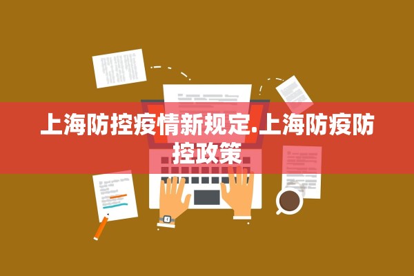 上海防控疫情新规定.上海防疫防控政策 上海防控疫情新规定.上海防疫防控政策