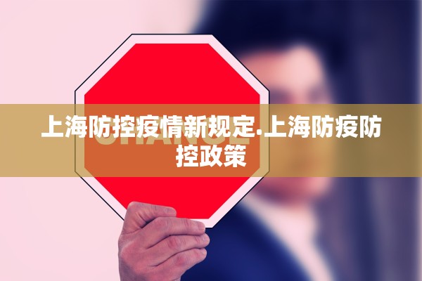 上海防控疫情新规定.上海防疫防控政策 上海防控疫情新规定.上海防疫防控政策