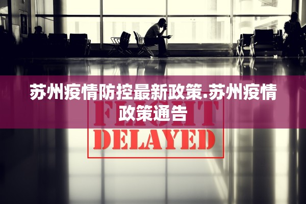 苏州疫情防控最新政策.苏州疫情政策通告 苏州疫情防控最新政策.苏州疫情政策通告