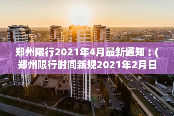 郑州限行2021年4月最新通知︰(郑州限行时间新规2021年2月日历)