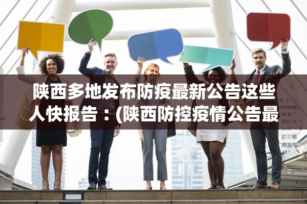 陕西多地发布防疫最新公告这些人快报告︰(陕西防控疫情公告最新)