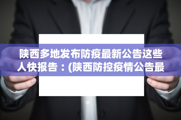 陕西多地发布防疫最新公告这些人快报告︰(陕西防控疫情公告最新)