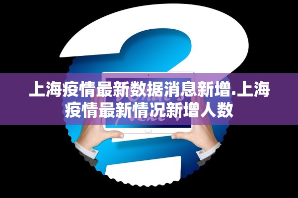 上海疫情最新数据消息新增.上海疫情最新情况新增人数 上海疫情最新数据消息新增.上海疫情最新情况新增人数