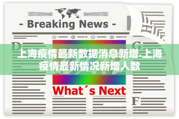 上海疫情最新数据消息新增.上海疫情最新情况新增人数 上海疫情最新数据消息新增.上海疫情最新情况新增人数