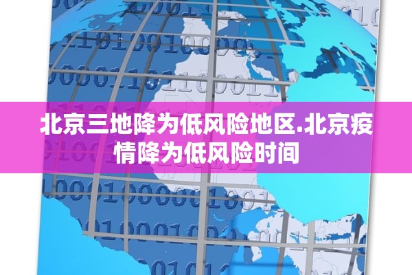北京三地降为低风险地区.北京疫情降为低风险时间
