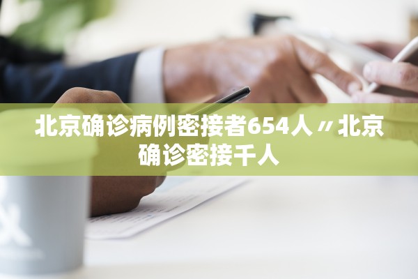 北京确诊病例密接者654人〃北京确诊密接千人