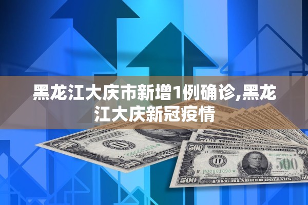 黑龙江大庆市新增1例确诊,黑龙江大庆新冠疫情 黑龙江大庆市新增1例确诊,黑龙江大庆新冠疫情