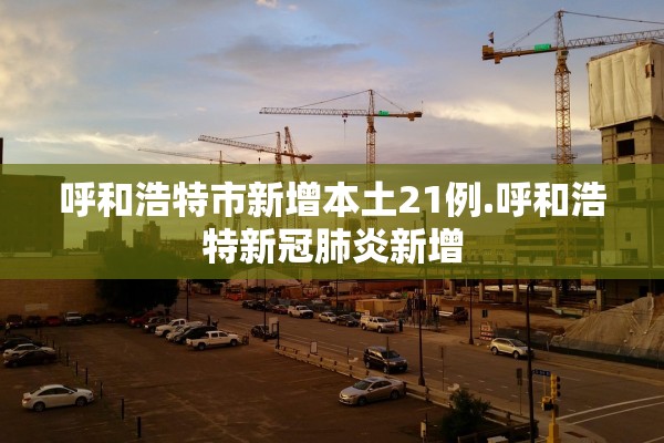 呼和浩特市新增本土21例.呼和浩特新冠肺炎新增