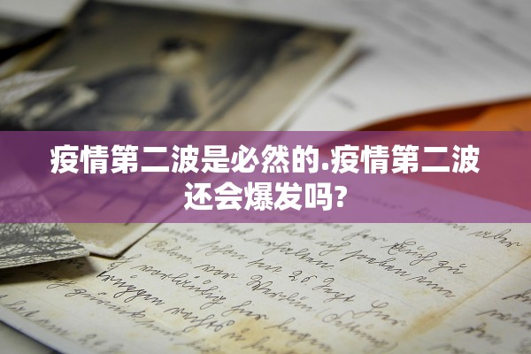 疫情第二波是必然的.疫情第二波还会爆发吗? 疫情第二波是必然的.疫情第二波还会爆发吗?