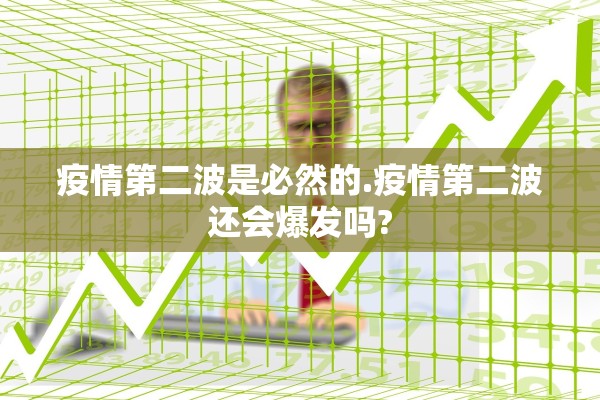 疫情第二波是必然的.疫情第二波还会爆发吗? 疫情第二波是必然的.疫情第二波还会爆发吗?