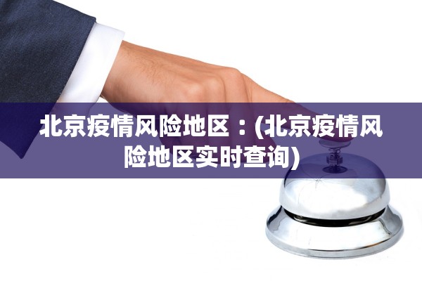 北京疫情风险地区︰(北京疫情风险地区实时查询) 北京疫情风险地区︰(北京疫情风险地区实时查询)