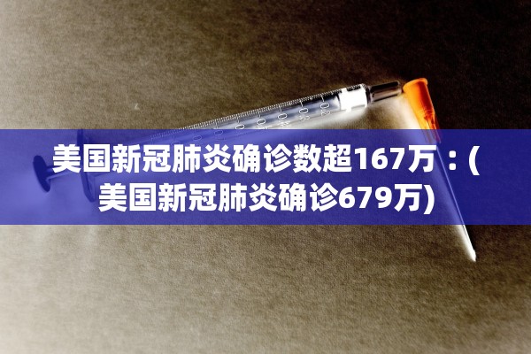 美国新冠肺炎确诊数超167万︰(美国新冠肺炎确诊679万)