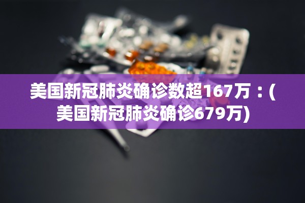美国新冠肺炎确诊数超167万︰(美国新冠肺炎确诊679万)