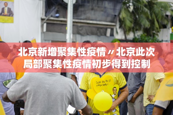 北京新增聚集性疫情〃北京此次局部聚集性疫情初步得到控制