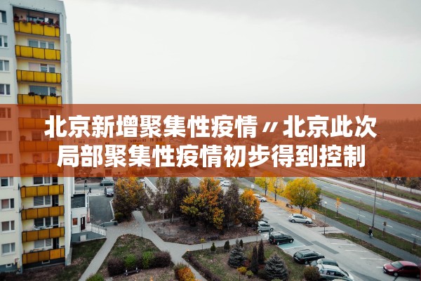 北京新增聚集性疫情〃北京此次局部聚集性疫情初步得到控制