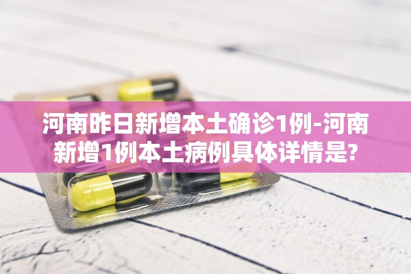 河南昨日新增本土确诊1例-河南新增1例本土病例具体详情是? 河南昨日新增本土确诊1例-河南新增1例本土病例具体详情是?
