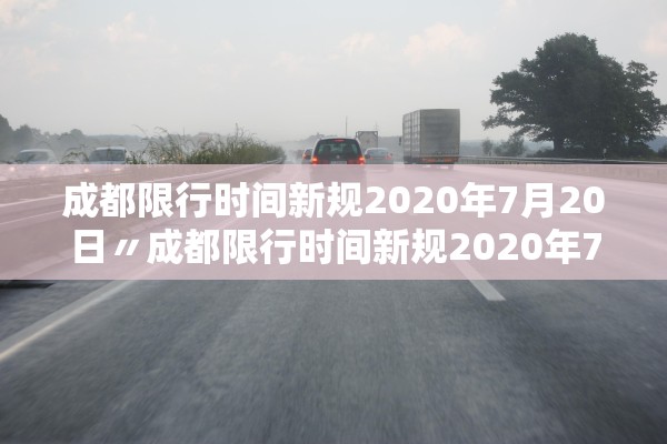成都限行时间新规2020年7月20日〃成都限行时间新规2020年7月29日