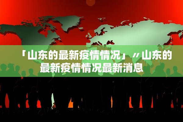 「山东的最新疫情情况」〃山东的最新疫情情况最新消息