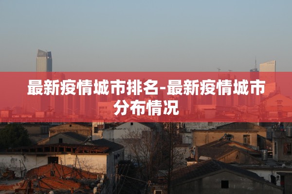 最新疫情城市排名-最新疫情城市分布情况