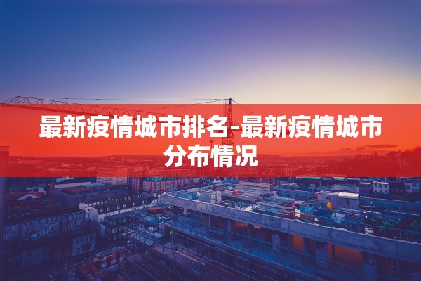 最新疫情城市排名-最新疫情城市分布情况