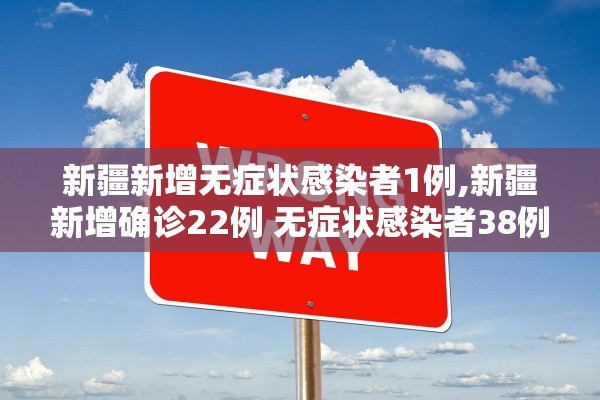 新疆新增无症状感染者1例,新疆新增确诊22例 无症状感染者38例