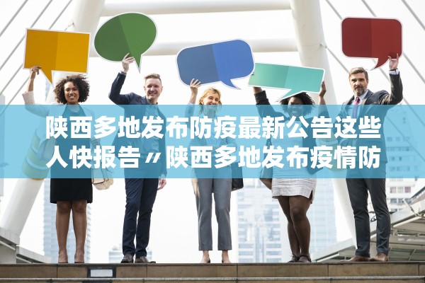 陕西多地发布防疫最新公告这些人快报告〃陕西多地发布疫情防控