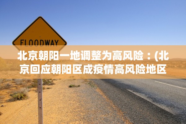 北京朝阳一地调整为高风险︰(北京回应朝阳区成疫情高风险地区)