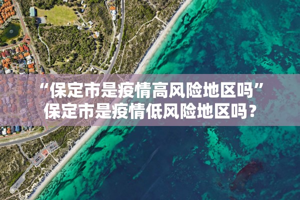 “保定市是疫情高风险地区吗” 保定市是疫情低风险地区吗？