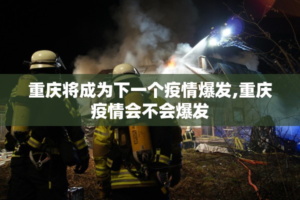 重庆将成为下一个疫情爆发,重庆疫情会不会爆发