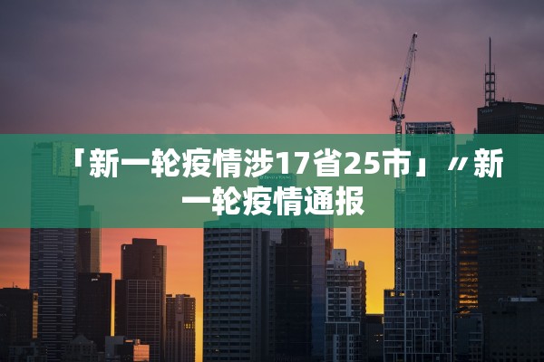 「新一轮疫情涉17省25市」〃新一轮疫情通报