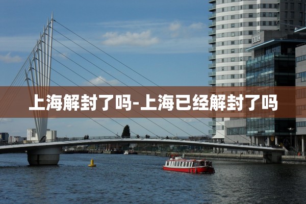 上海解封了吗-上海已经解封了吗