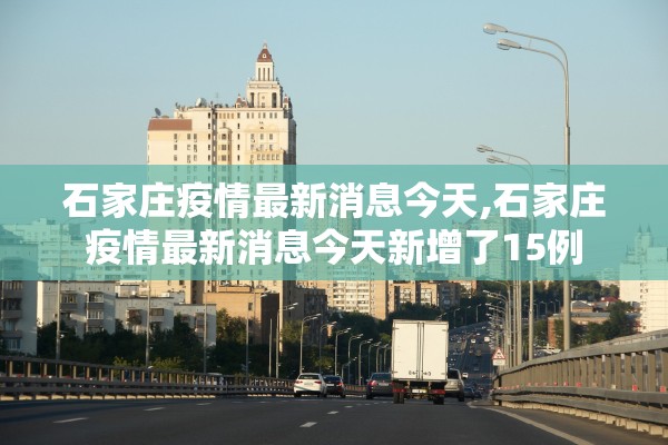 石家庄疫情最新消息今天,石家庄疫情最新消息今天新增了15例