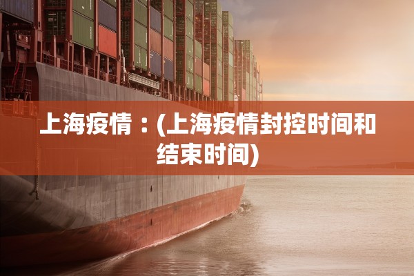 上海疫情︰(上海疫情封控时间和结束时间) 上海疫情︰(上海疫情封控时间和结束时间)